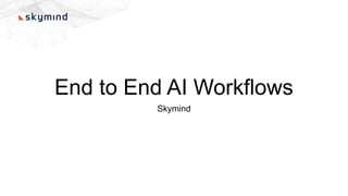 End to End AI Workflows
Skymind
 