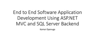 End to End Software Application
Development Using ASP.NET
MVC and SQL Server Backend
Kamar Oyenuga
 