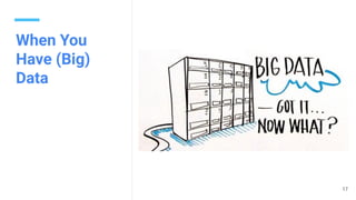 When You
Have (Big)
Data
17
 