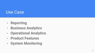 Use Case
- Reporting
- Business Analytics
- Operational Analytics
- Product Features
- System Monitoring
19
 
