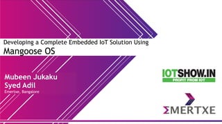 Developing a Complete Embedded IoT Solution Using
Mangoose OS
Mubeen Jukaku
Syed Adil
Emertxe, Bangalore
 