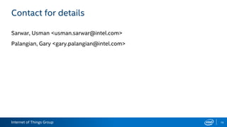 Internet of Things Group
Sarwar, Usman <usman.sarwar@intel.com>
Palangian, Gary <gary.palangian@intel.com>
16
Contact for details
 