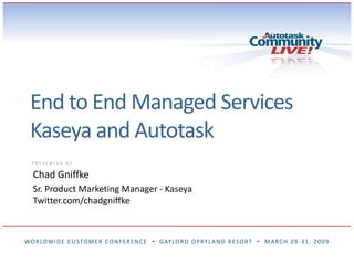 End to End Managed ServicesKaseya and Autotask Chad Gniffke Sr. Product Marketing Manager - Kaseya Twitter.com/chadgniffke 