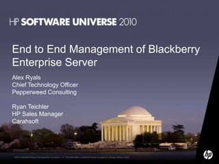 End to End Management of Blackberry Enterprise Server Alex RyalsChief Technology Officer Pepperweed Consulting Ryan Teichler HP Sales Manager Carahsoft 