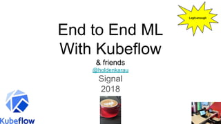 End to End ML
With Kubeflow
& friends
@holdenkarau
Signal
2018
Legit-enough
 