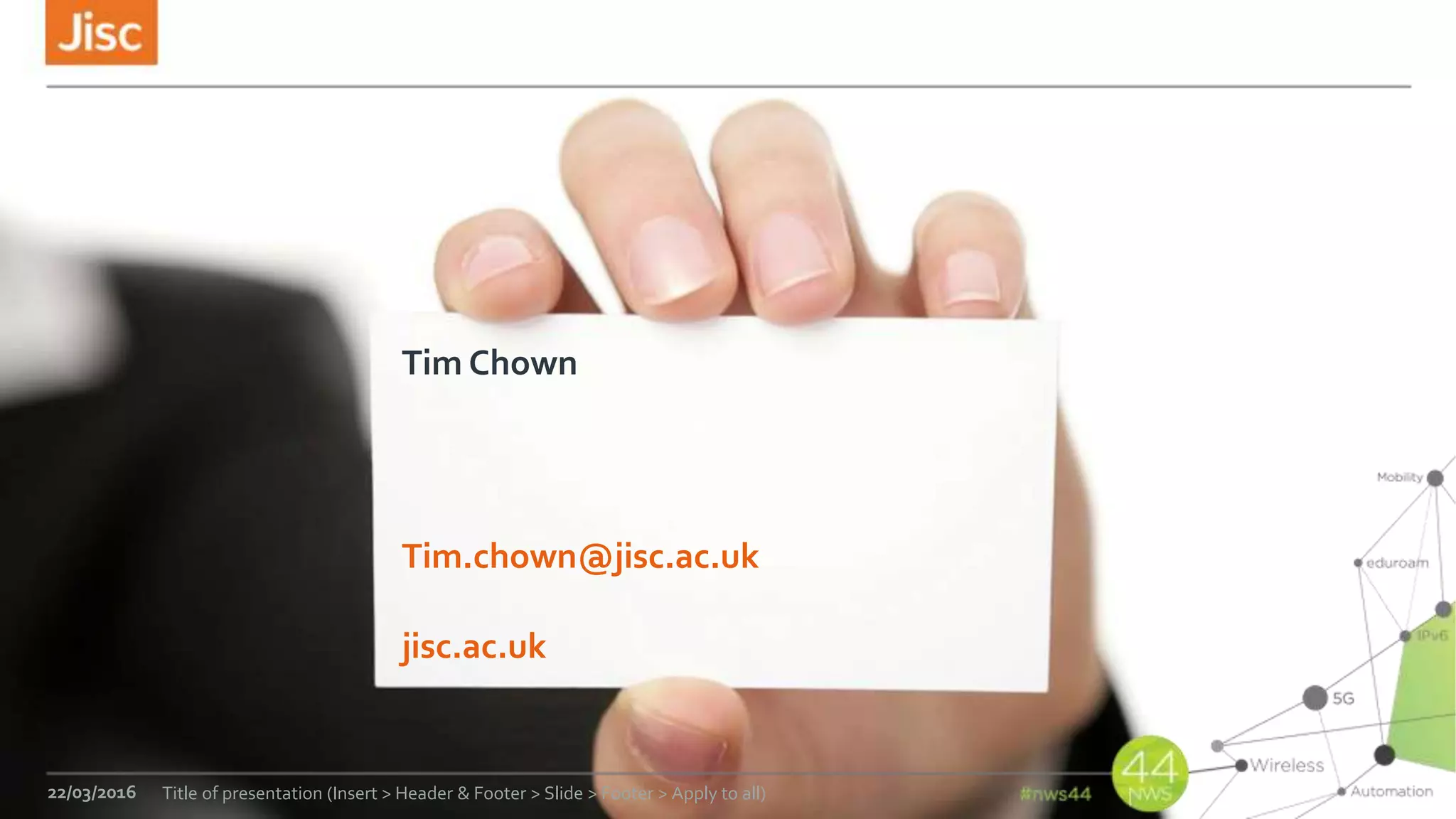 jisc.ac.uk
22/03/2016 Title of presentation (Insert > Header & Footer > Slide > Footer > Apply to all)
Tim Chown
Tim.chown@jisc.ac.uk
 