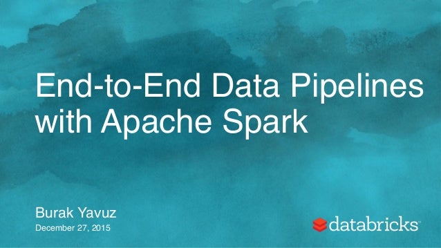 End-to-End Data Pipelines with Apache Spark End-to-End Data Pipelines with Apache Spark