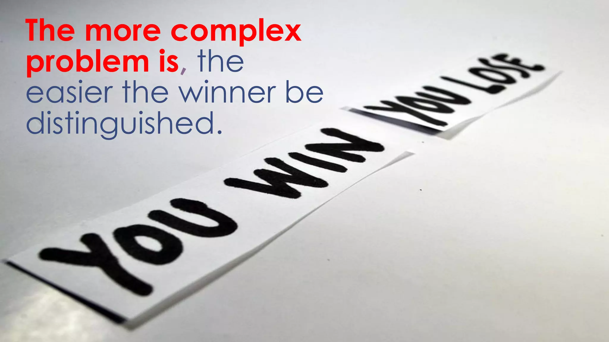 The more complex
problem is, the
easier the winner be
distinguished.
 