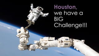 ➢
Houston,
we have a
BIG
Challenge!!!
 