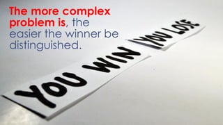 The more complex
problem is, the
easier the winner be
distinguished.
 