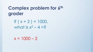 If ( x + 2 ) = 1000,
what is x2 – 4 =?
x = 1000 – 2
Complex problem for 6th
grader
 