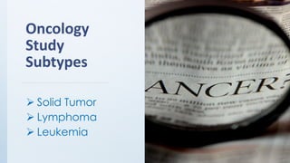 Oncology
Study
Subtypes
➢ Solid Tumor
➢ Lymphoma
➢ Leukemia
 