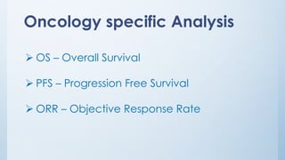 Oncology specific Analysis
➢ OS – Overall Survival
➢ PFS – Progression Free Survival
➢ ORR – Objective Response Rate
 