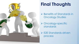 Final Thoughts
➢ Benefits of Standards in
Oncology Studies
➢ Oncology-specific
standards
➢ E2E Standards-driven
process
 