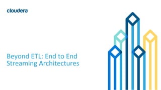 1© Cloudera, Inc. All rights reserved.
Beyond ETL: End to End
Streaming Architectures
 