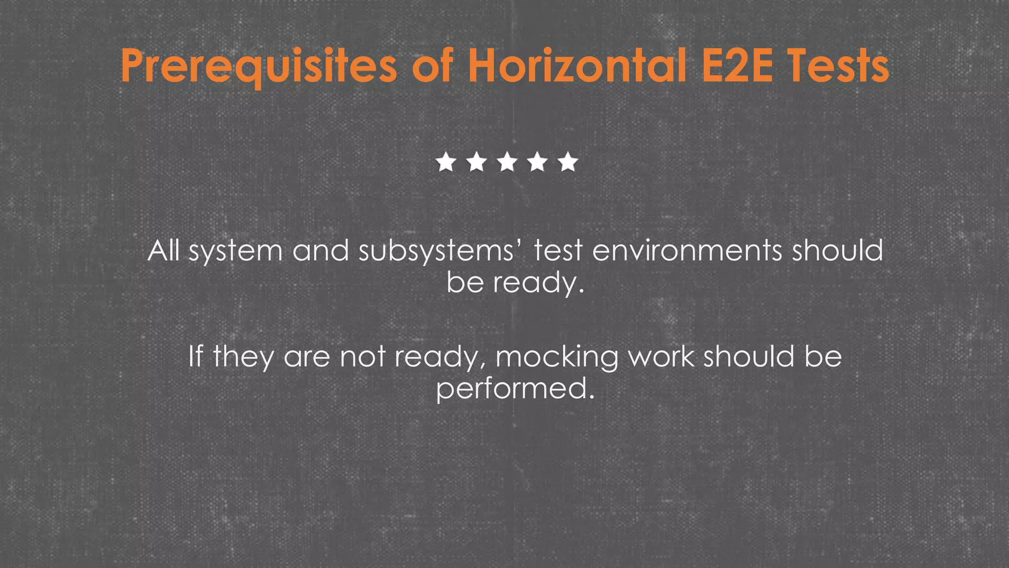 Prerequisites of Horizontal E2E Tests
All system and subsystems’ test environments should
be ready.
If they are not ready, mocking work should be
performed.
 