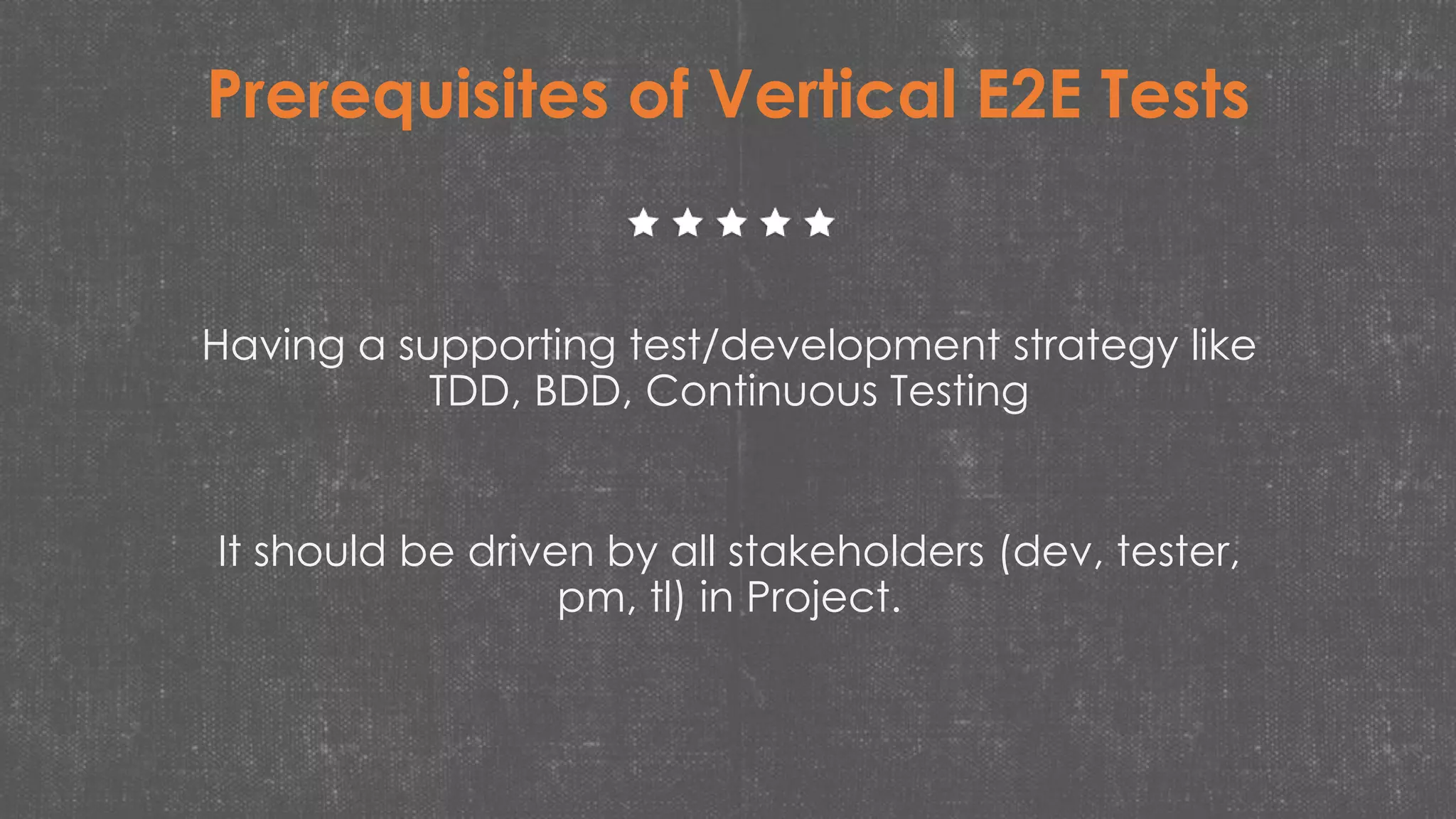 Prerequisites of Vertical E2E Tests
Having a supporting test/development strategy like
TDD, BDD, Continuous Testing
It should be driven by all stakeholders (dev, tester,
pm, tl) in Project.
 