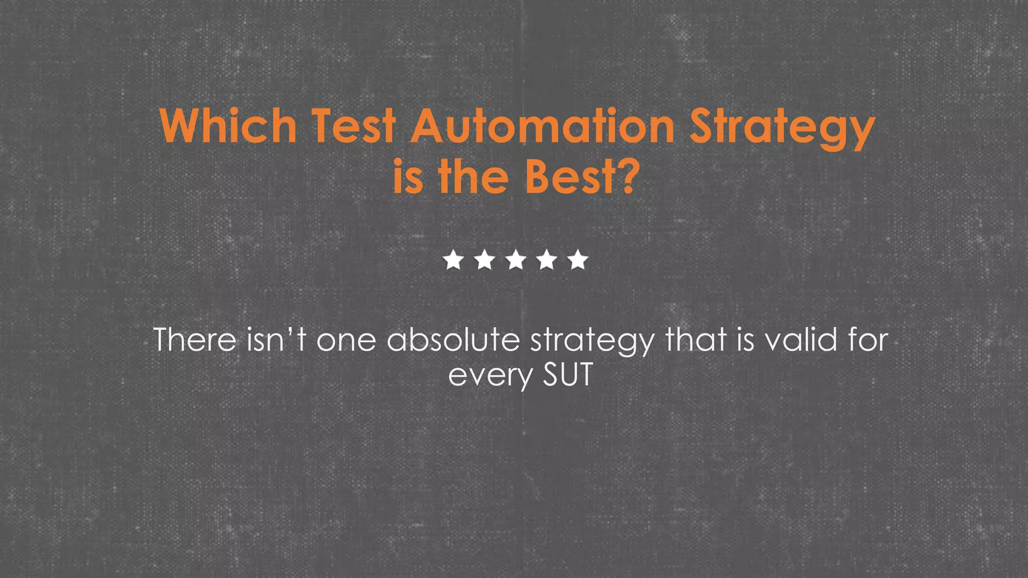 Which Test Automation Strategy
is the Best?
There isn’t one absolute strategy that is valid for
every SUT
 