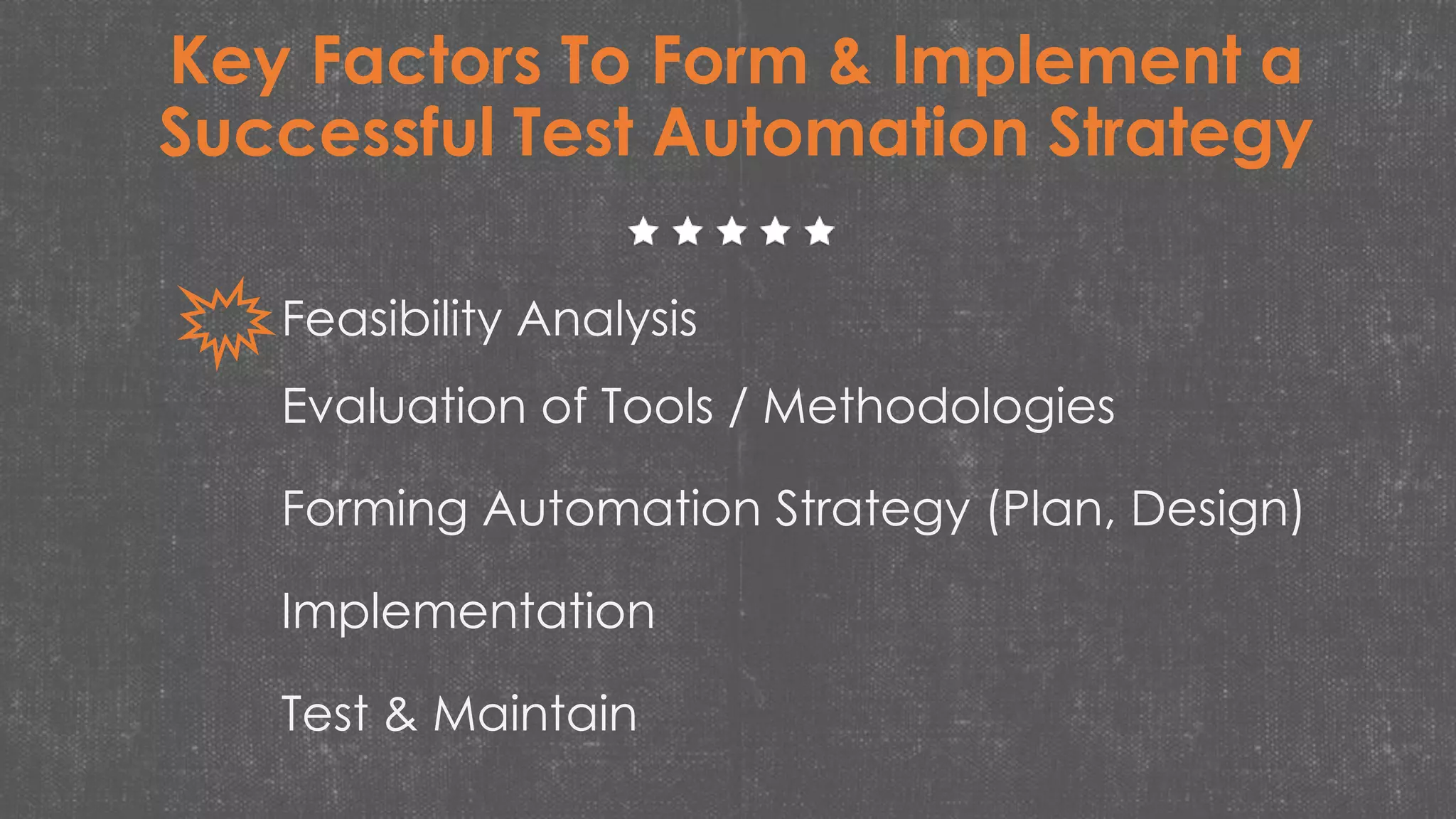Feasibility Analysis
Evaluation of Tools / Methodologies
Forming Automation Strategy (Plan, Design)
Implementation
Test & Maintain
Key Factors To Form & Implement a
Successful Test Automation Strategy
 
