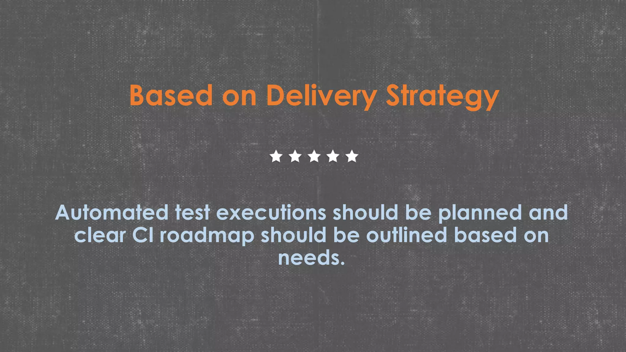 Based on Delivery Strategy
Automated test executions should be planned and
clear CI roadmap should be outlined based on
needs.
 