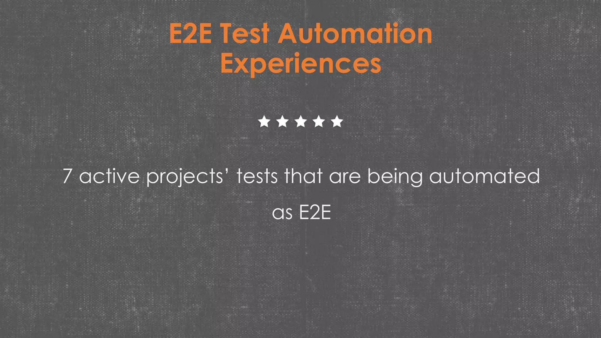 E2E Test Automation
Experiences
7 active projects’ tests that are being automated
as E2E
 