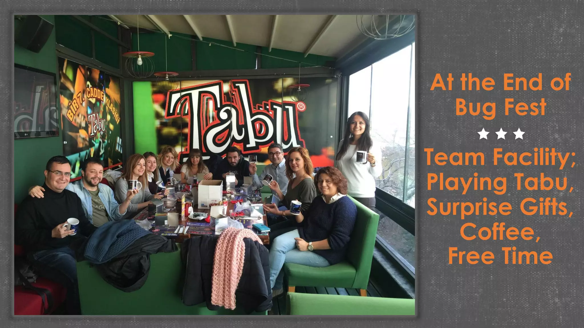 At the End of
Bug Fest
Team Facility;
Playing Tabu,
Surprise Gifts,
Coffee,
Free Time
 