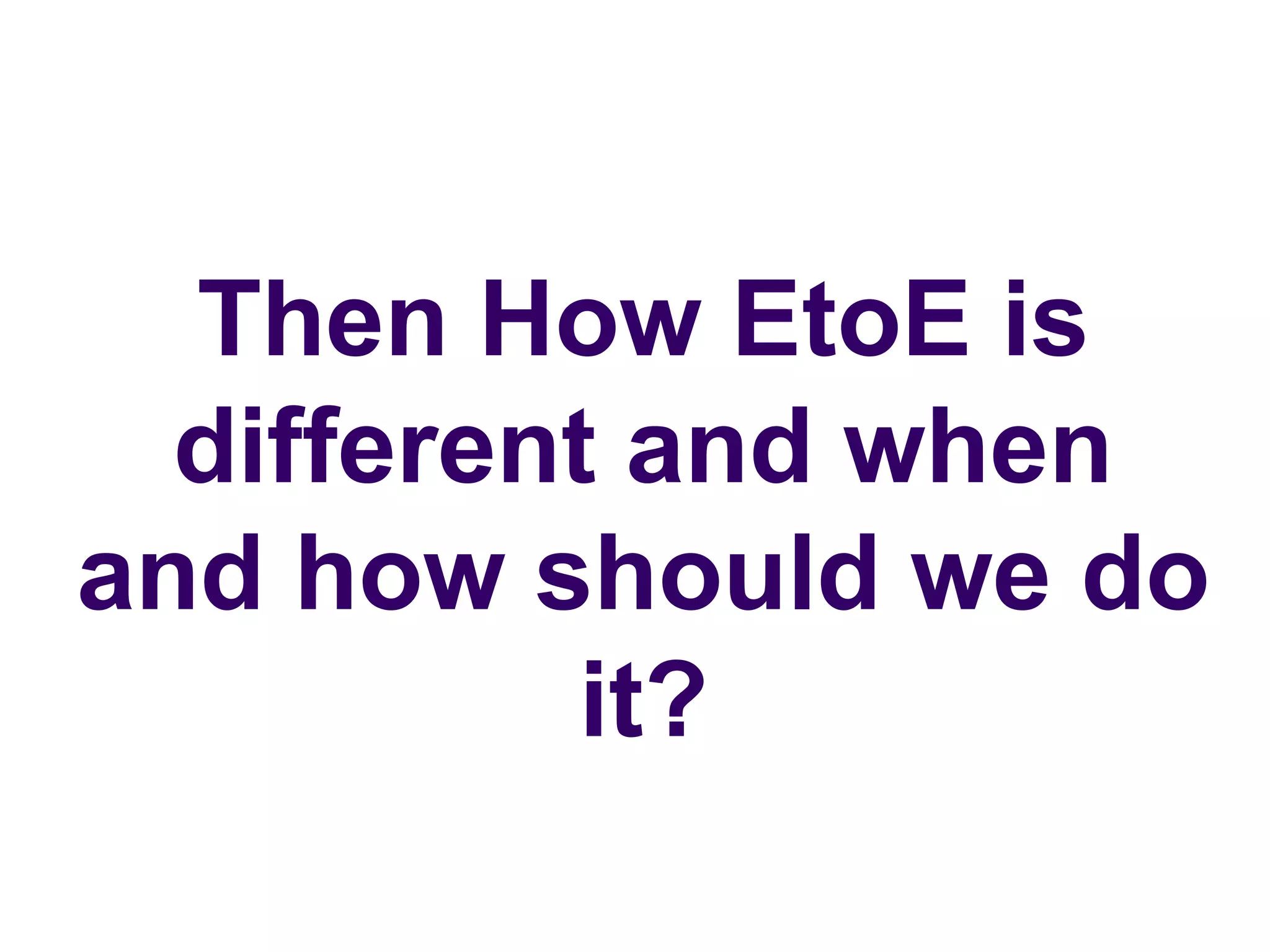 Then How EtoE is
different and when
and how should we do
it?
 