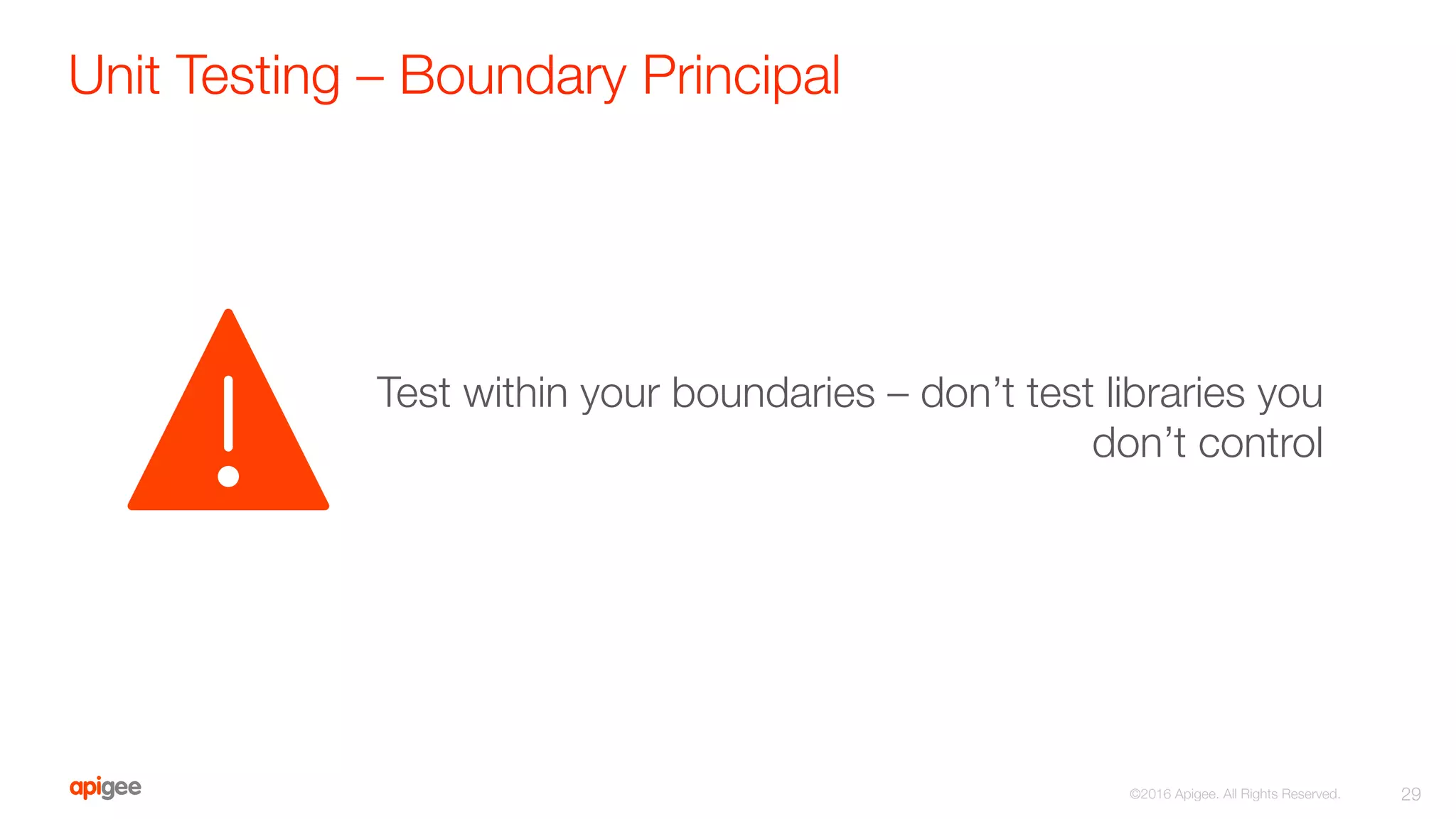 Unit Testing – Boundary Principal
29
©2016 Apigee. All Rights Reserved. 
Test within your boundaries – don’t test libraries you
don’t control
 