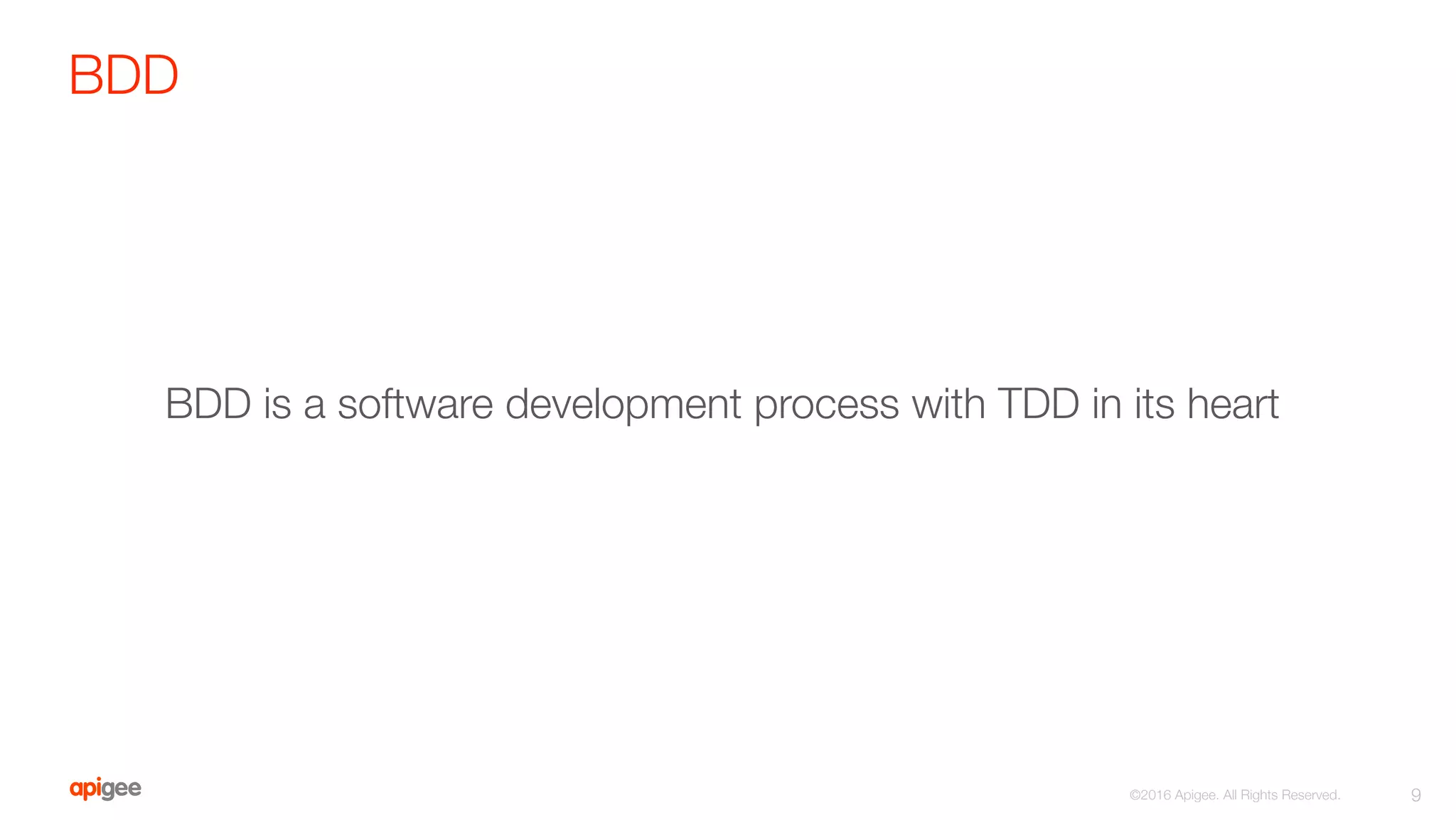 BDD
9
©2016 Apigee. All Rights Reserved. 
BDD is a software development process with TDD in its heart
 