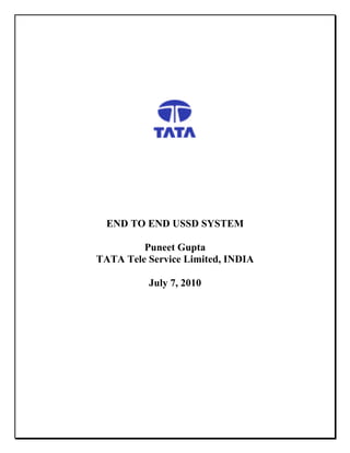 END TO END USSD SYSTEM

         Puneet Gupta
TATA Tele Service Limited, INDIA

          July 7, 2010
 
