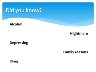Alcohol 
Nightmare 
Depressing 
Family reasons 
Illnes 
 