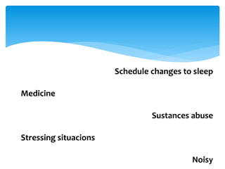 Schedule changes to sleep 
Medicine 
Sustances abuse 
Stressing situacions 
Noisy 
 