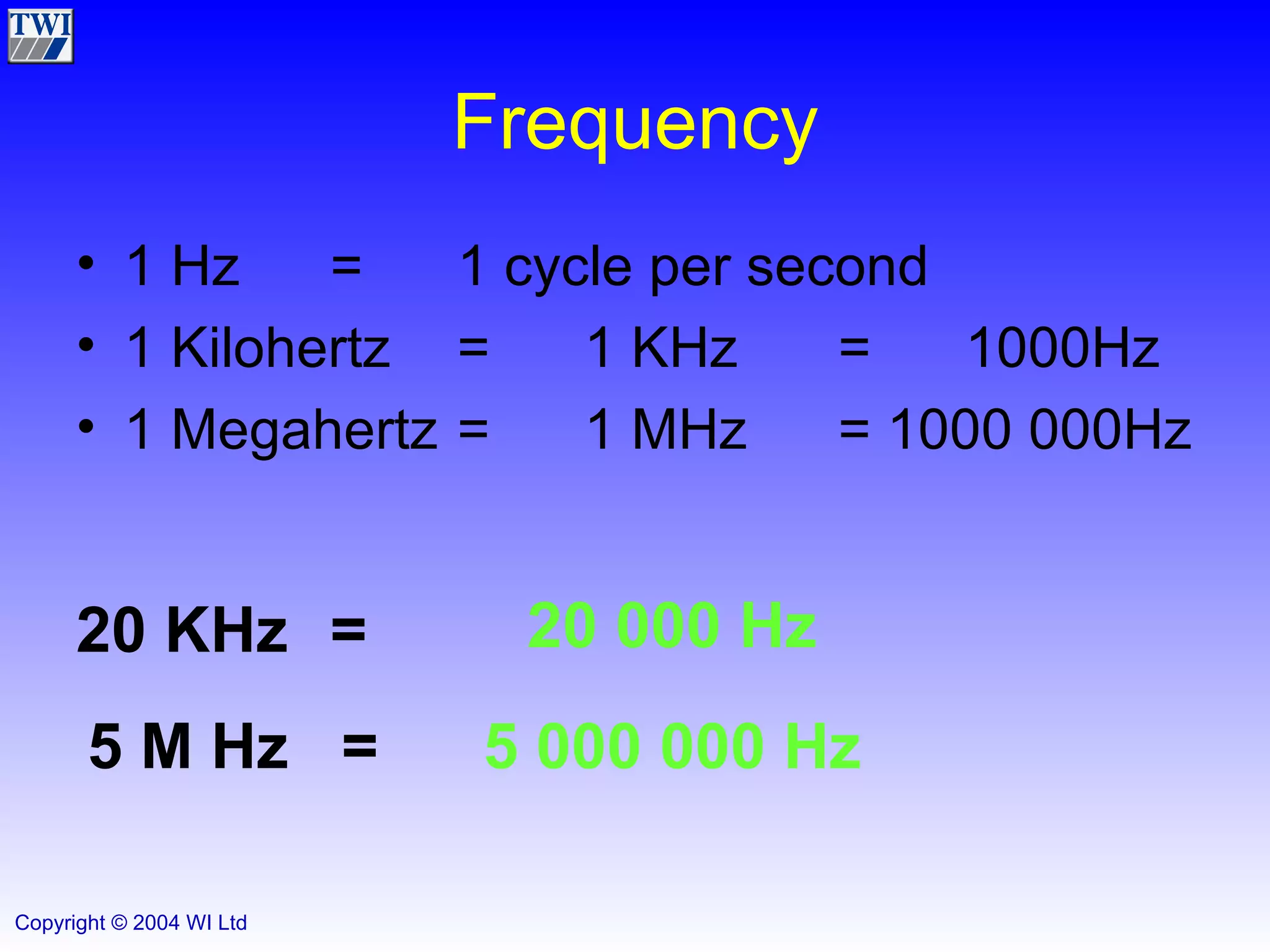 Frequency 1 Hz = 1 cycle per second 1 Kilohertz = 1 KHz = 1000Hz 1 Megahertz = 1 MHz = 1000 000Hz 20 KHz = 20 000 Hz 5 M Hz = 5 000 000 Hz 