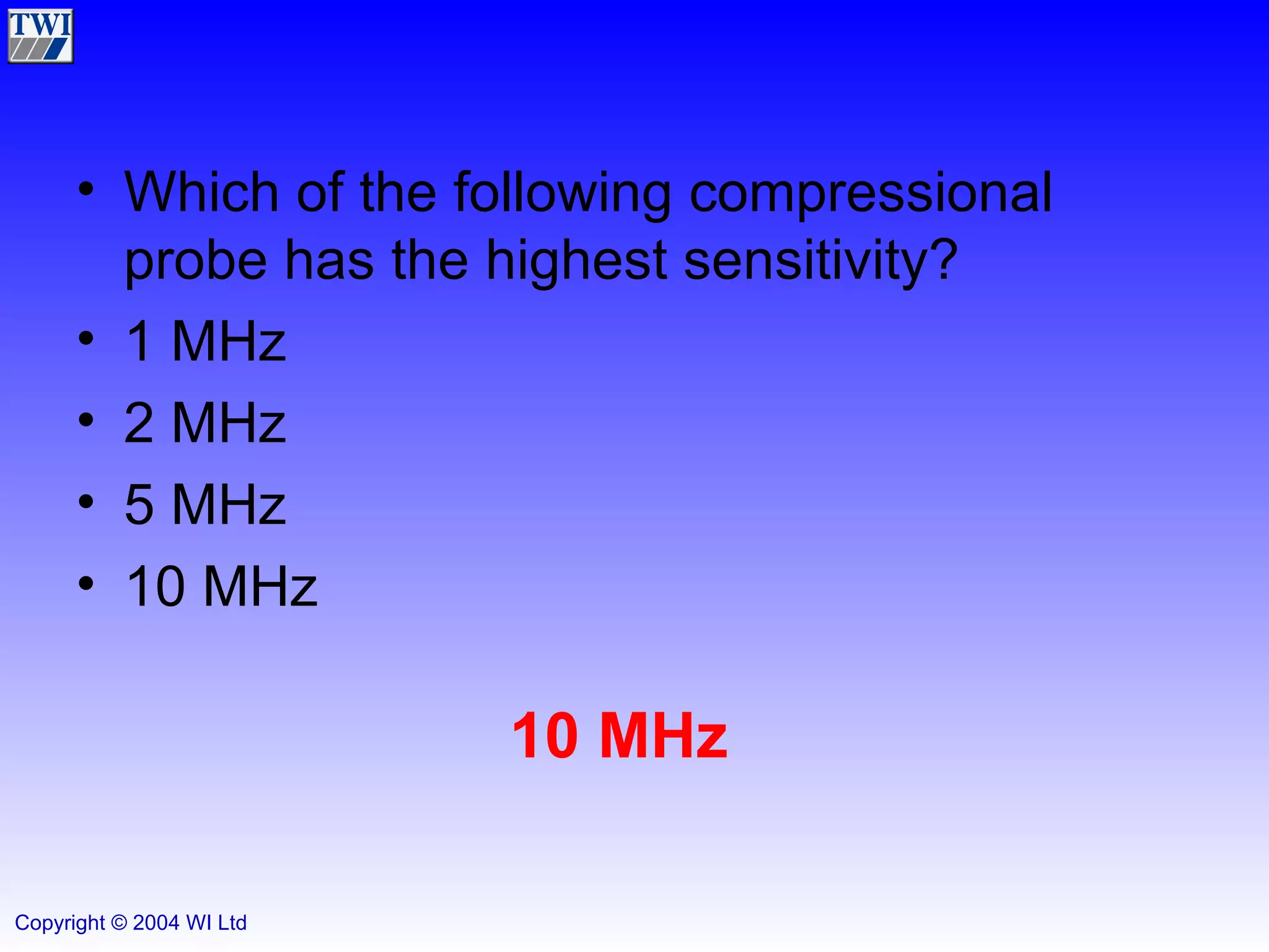 Which of the following compressional probe has the highest sensitivity? 1 MHz 2 MHz 5 MHz 10 MHz 10 MHz 