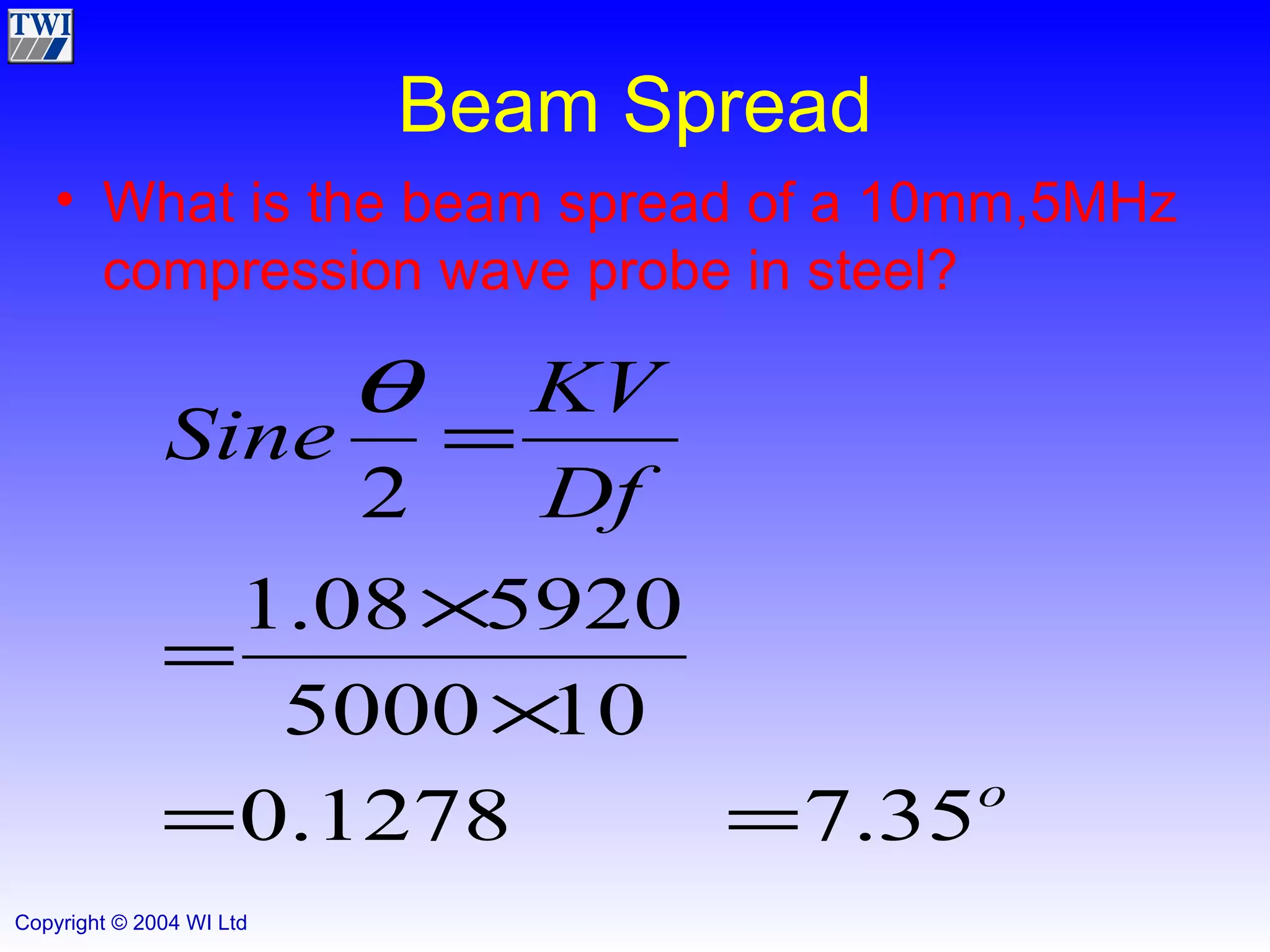 Beam Spread What is the beam spread of a 10mm,5MHz compression wave probe in steel? 