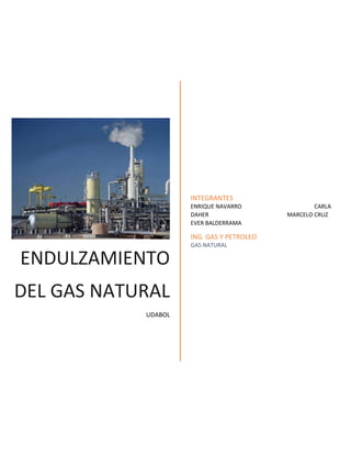 ENDULZAMIENTO
DEL GAS NATURAL
UDABOL
INTEGRANTES
ENRIQUE NAVARRO CARLA
DAHER MARCELO CRUZ
EVER BALDERRAMA
ING. GAS Y PETROLEO
GAS NATURAL
 