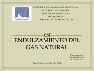 REPÚBLICA BOLIVARIANA DE VENEZUELA
I.U.P. SANTIAGO MARIÑO
AMPLIACIÓN MARACAIBO
ING. QUÍMICA
CÁTEDRA: TRATAMIENTO DE GAS
Presentado por:
Kaurina Morales
CI: 25.816.028
Maracaibo, agosto del 2020
 