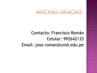 Contacto: Francisco Román Celular: 992642133 Email: jose.roman@unid.edu.pe 
