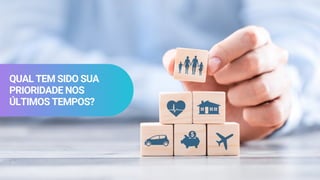 QUAL TEM SIDO SUA
PRIORIDADE NOS
ÚLTIMOS TEMPOS?
 