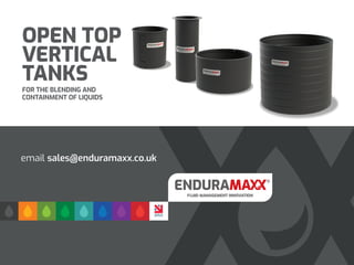 OPEN TOP
VERTICAL
TANKS
FOR THE BLENDING AND
CONTAINMENT OF LIQUIDS
email sales@enduramaxx.co.uk
 
