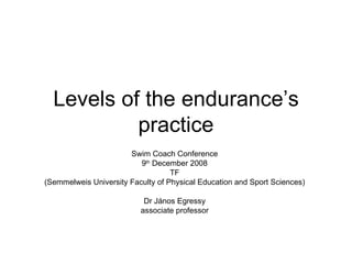 Levels of the endurance’s practice Swim Coach Conference 9 th  December 2008 TF (Semmelweis University Faculty of Physical Education and Sport Sciences) Dr János Egressy associate professor 
