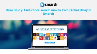 Case Study: Endurance Wealth moves from Global Relay to
Smarsh
 
