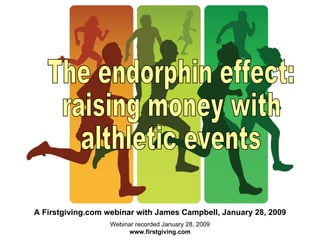 Webinar recorded January 28, 2009 www.firstgiving.com The endorphin effect: raising money with althletic events A Firstgiving.com webinar with James Campbell, January 28, 2009 
