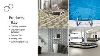 Products:
TILES
• Cladding Solutions
• Endura Designer
Collection
• Outdoor Tiles
• Roofing Tiles
• Swimming Pool Tiles
 
