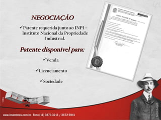 NEGOCIAÇÃO
Patente requerida junto ao INPI –
 Instituto Nacional da Propriedade
             Industrial.

Patente disponível para:
           Venda

       Licenciamento

          Sociedade
 