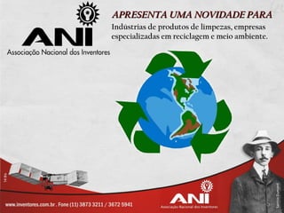 APRESENTA UMA NOVIDADE PARA
Indústrias de produtos de limpezas, empresas
especializadas em reciclagem e meio ambiente.
 