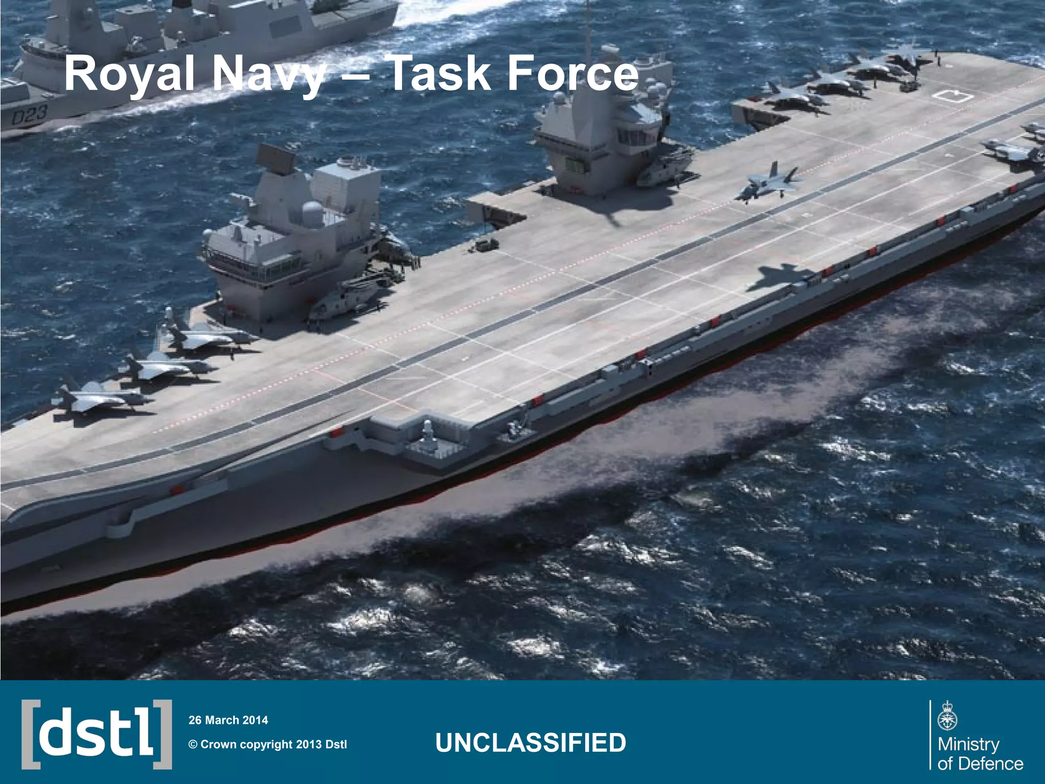 Royal Navy – Task Force
© Crown copyright 2013 Dstl
26 March 2014
UNCLASSIFIED
 