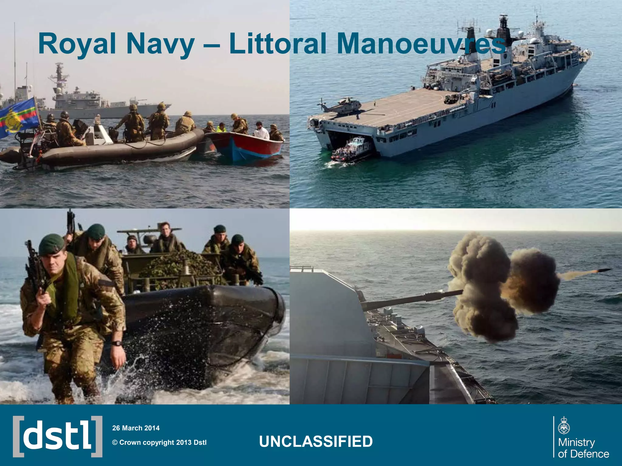 Royal Navy – Littoral Manoeuvres
© Crown copyright 2013 Dstl
26 March 2014
UNCLASSIFIED
 