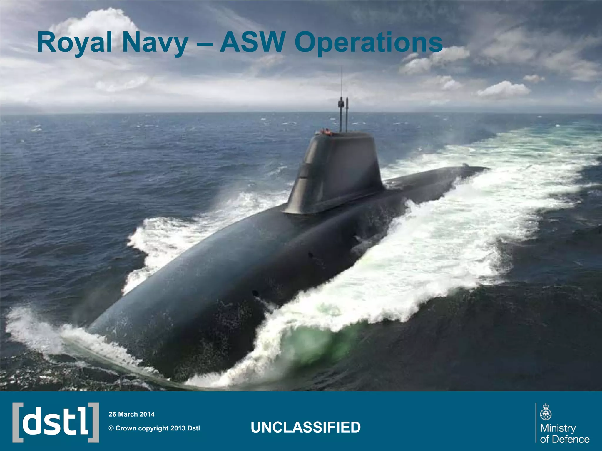 Royal Navy – ASW Operations
© Crown copyright 2013 Dstl
26 March 2014
UNCLASSIFIED
 