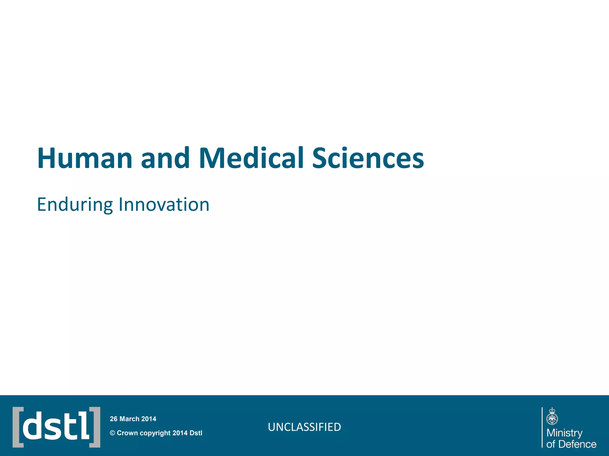 Human and Medical Sciences
Enduring Innovation
UNCLASSIFIED© Crown copyright 2014 Dstl
26 March 2014
 